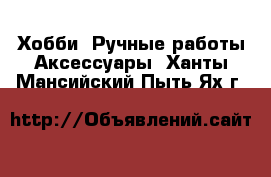 Хобби. Ручные работы Аксессуары. Ханты-Мансийский,Пыть-Ях г.